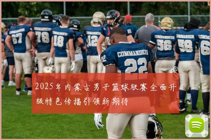 2025年内蒙古男子篮球联赛全面升级特色传播引领新期待