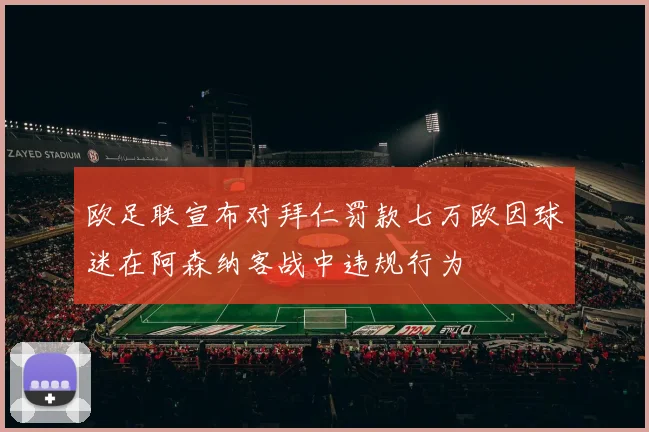 欧足联宣布对拜仁罚款七万欧因球迷在阿森纳客战中违规行为