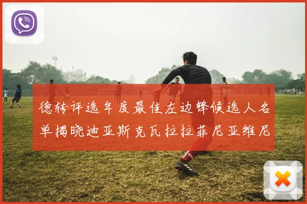 德转评选年度最佳左边锋候选人名单揭晓迪亚斯克瓦拉拉菲尼亚维尼修斯争夺荣誉