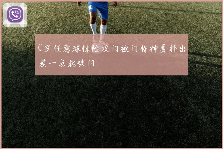 C罗任意球惊险攻门被门将神勇扑出差一点就破门