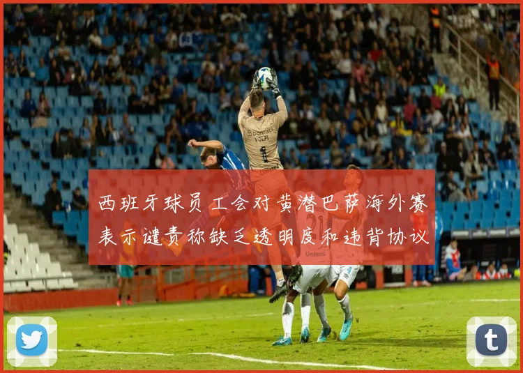 西班牙球员工会对黄潜巴萨海外赛表示谴责称缺乏透明度和违背协议