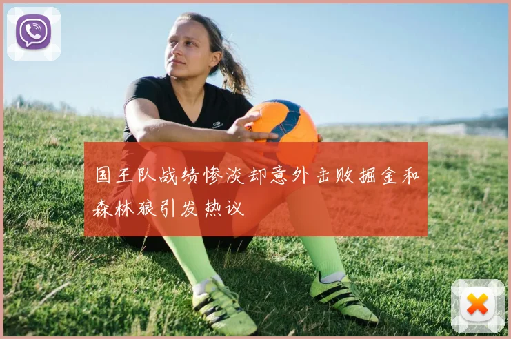 国王队战绩惨淡却意外击败掘金和森林狼引发热议