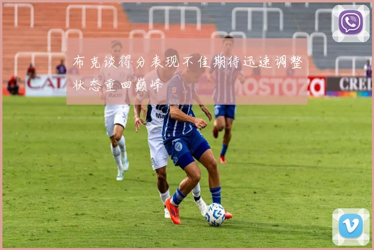 布克谈得分表现不佳期待迅速调整状态重回巅峰