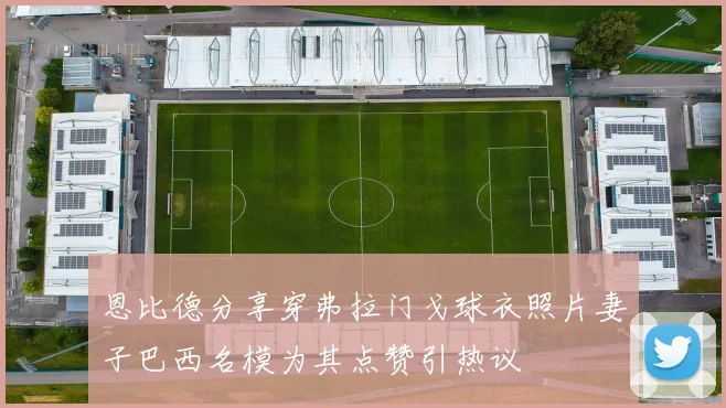 恩比德分享穿弗拉门戈球衣照片妻子巴西名模为其点赞引热议