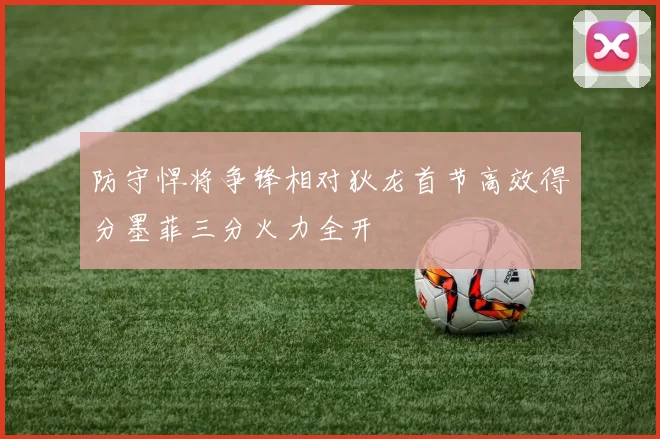 防守悍将争锋相对狄龙首节高效得分墨菲三分火力全开