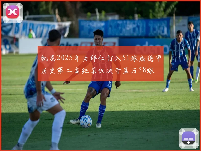 凯恩2025年为拜仁打入51球成德甲历史第二高纪录仅次于莱万58球