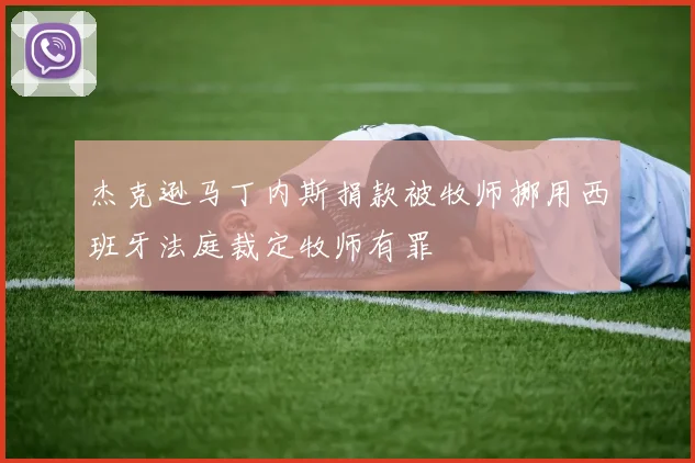杰克逊马丁内斯捐款被牧师挪用西班牙法庭裁定牧师有罪