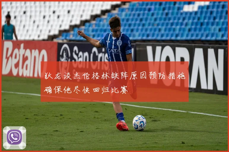 狄龙谈杰伦格林缺阵原因预防措施确保他尽快回归比赛