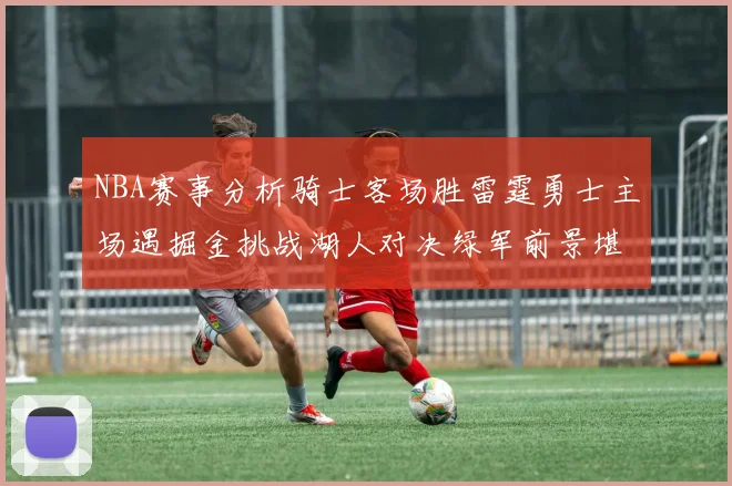 NBA赛事分析骑士客场胜雷霆勇士主场遇掘金挑战湖人对决绿军前景堪忧