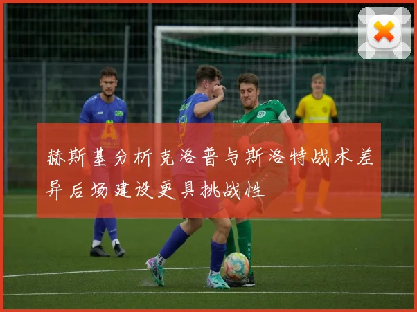 赫斯基分析克洛普与斯洛特战术差异后场建设更具挑战性