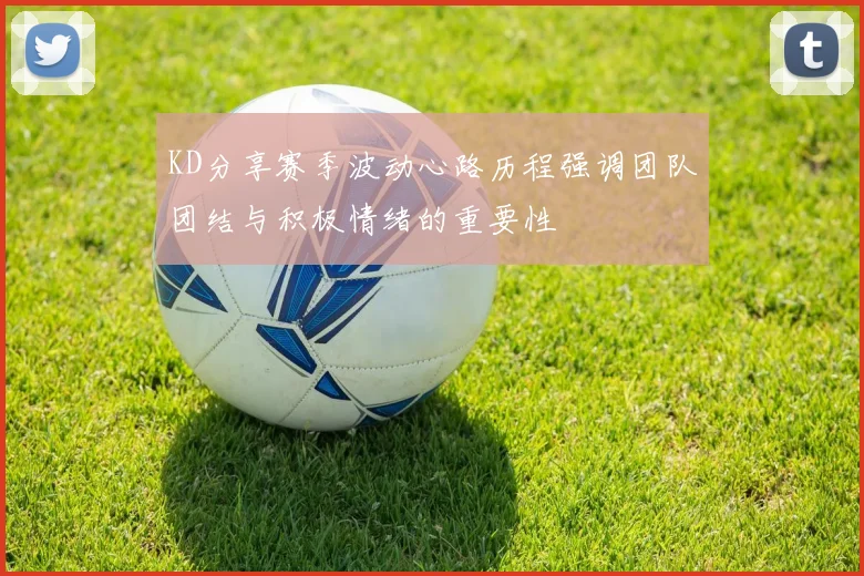 KD分享赛季波动心路历程强调团队团结与积极情绪的重要性