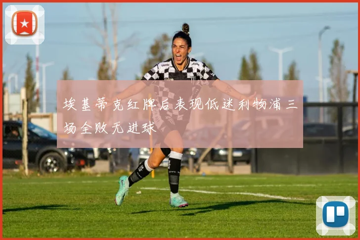 埃基蒂克红牌后表现低迷利物浦三场全败无进球