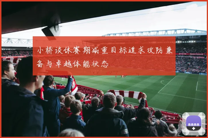 小桥谈休赛期减重目标追求攻防兼备与卓越体能状态