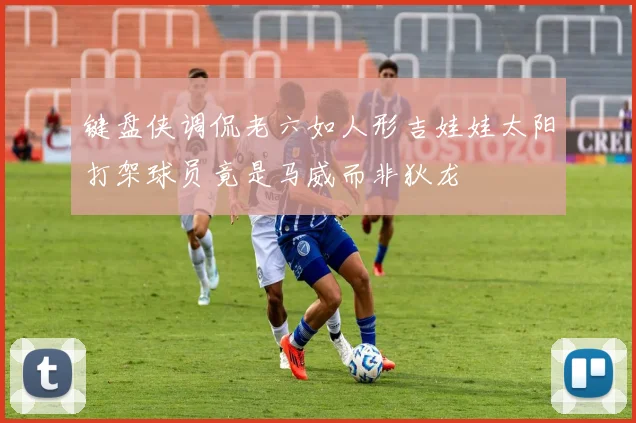 键盘侠调侃老六如人形吉娃娃太阳打架球员竟是马威而非狄龙
