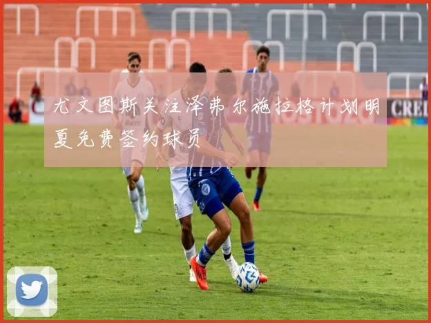 尤文图斯关注泽弗尔施拉格计划明夏免费签约球员