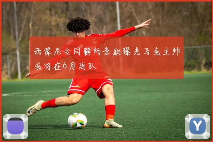 西蒙尼合同解约条款曝光马竞主帅或将在6月离队