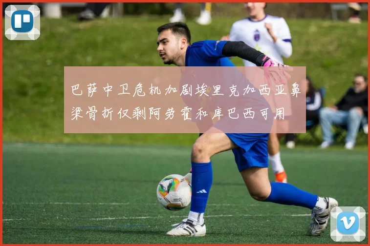 巴萨中卫危机加剧埃里克加西亚鼻梁骨折仅剩阿劳霍和库巴西可用
