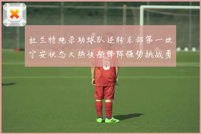 杜兰特绝杀助球队逆转东部第一坎宁安状态火热快船锋阵强势挑战勇士