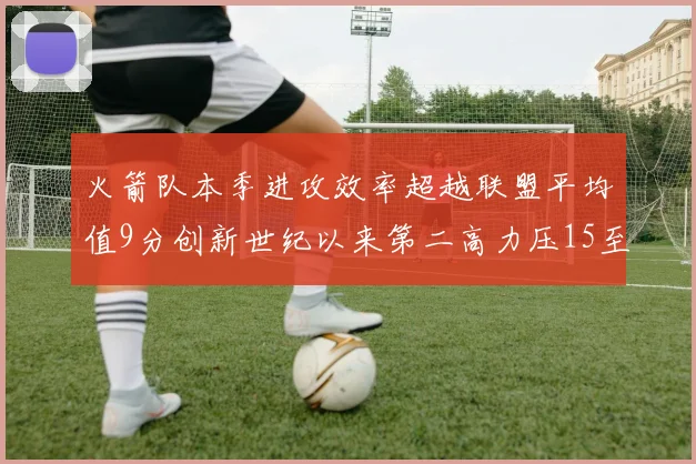 火箭队本季进攻效率超越联盟平均值9分创新世纪以来第二高力压15至16赛季勇士队
