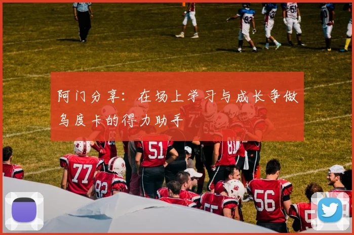 阿门分享：在场上学习与成长争做乌度卡的得力助手