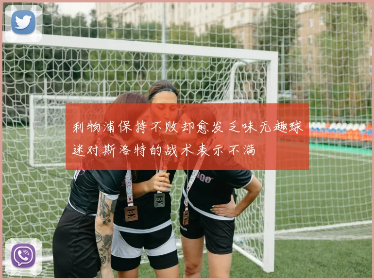 利物浦保持不败却愈发乏味无趣球迷对斯洛特的战术表示不满
