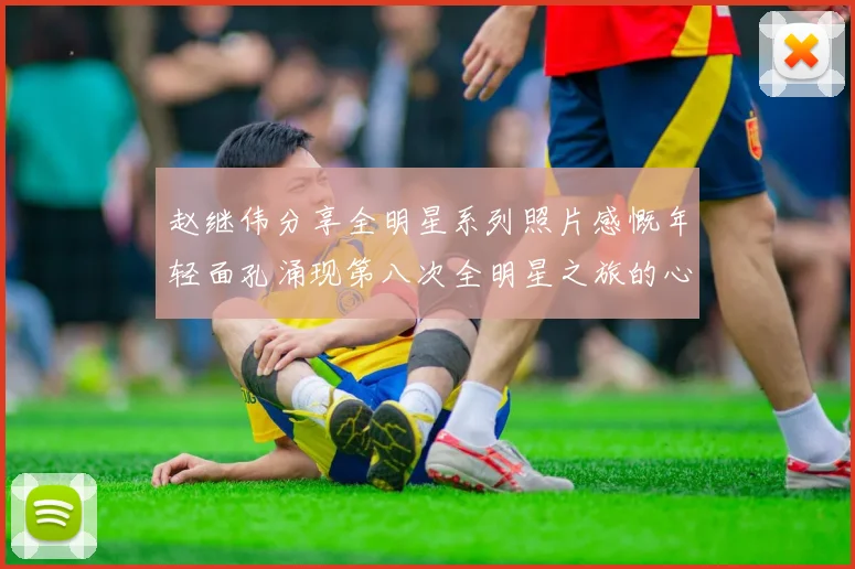 赵继伟分享全明星系列照片感慨年轻面孔涌现第八次全明星之旅的心路历程