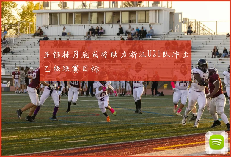 王钰栋月底或将助力浙江U21队冲击乙级联赛目标